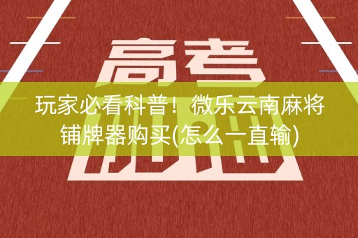 玩家必看科普！微乐云南麻将铺牌器购买(怎么一直输)