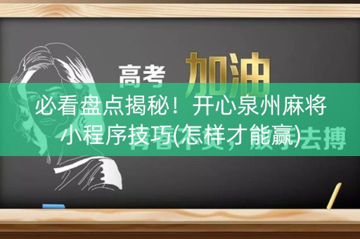 必看盘点揭秘！开心泉州麻将小程序技巧(怎样才能赢)