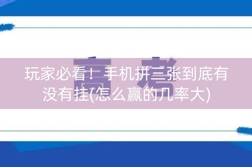 玩家必看！手机拼三张到底有没有挂(怎么赢的几率大)