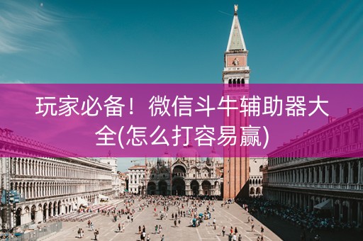 玩家必备！微信斗牛辅助器大全(怎么打容易赢)