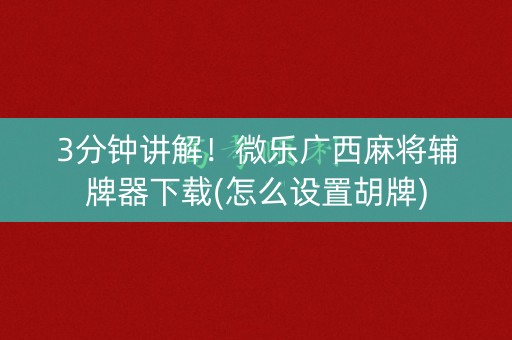 3分钟讲解！微乐广西麻将辅牌器下载(怎么设置胡牌)