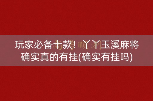 玩家必备十款！丫丫玉溪麻将确实真的有挂(确实有挂吗)