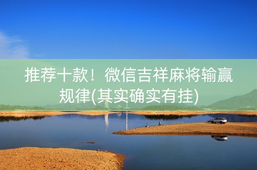 推荐十款！微信吉祥麻将输赢规律(其实确实有挂)