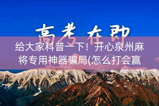 给大家科普一下！开心泉州麻将专用神器骗局(怎么打会赢)