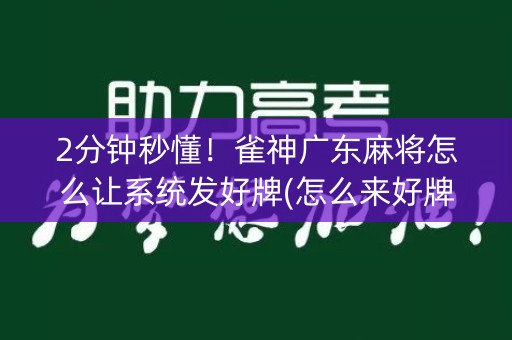 2分钟秒懂！雀神广东麻将怎么让系统发好牌(怎么来好牌)