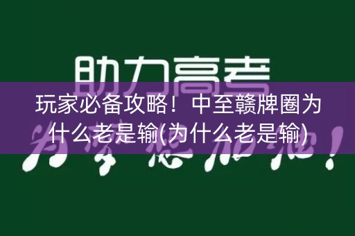 玩家必备攻略！中至赣牌圈为什么老是输(为什么老是输)