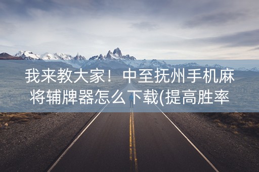 我来教大家！中至抚州手机麻将辅牌器怎么下载(提高胜率软件)