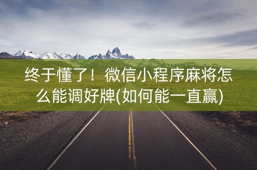 终于懂了！微信小程序麻将怎么能调好牌(如何能一直赢)
