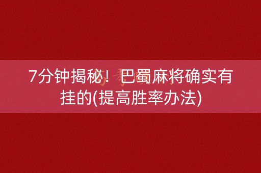 7分钟揭秘！巴蜀麻将确实有挂的(提高胜率办法)