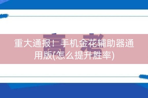 重大通报！手机金花辅助器通用版(怎么提升胜率)