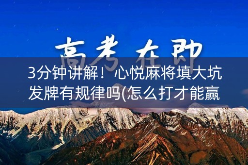 3分钟讲解！心悦麻将填大坑发牌有规律吗(怎么打才能赢)