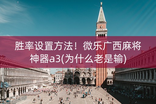 胜率设置方法！微乐广西麻将神器a3(为什么老是输)