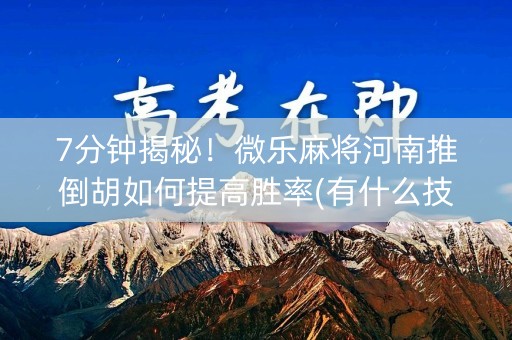 7分钟揭秘！微乐麻将河南推倒胡如何提高胜率(有什么技巧)