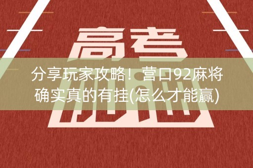 分享玩家攻略！营口92麻将确实真的有挂(怎么才能赢)
