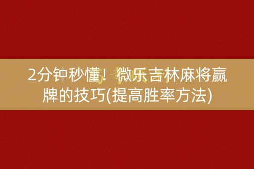 2分钟秒懂！微乐吉林麻将赢牌的技巧(提高胜率方法)