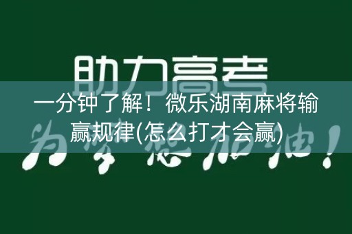 一分钟了解！微乐湖南麻将输赢规律(怎么打才会赢)