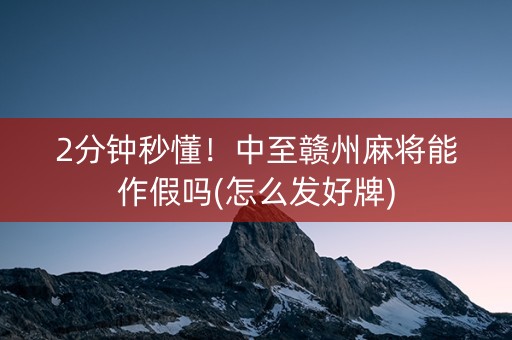 2分钟秒懂！中至赣州麻将能作假吗(怎么发好牌)
