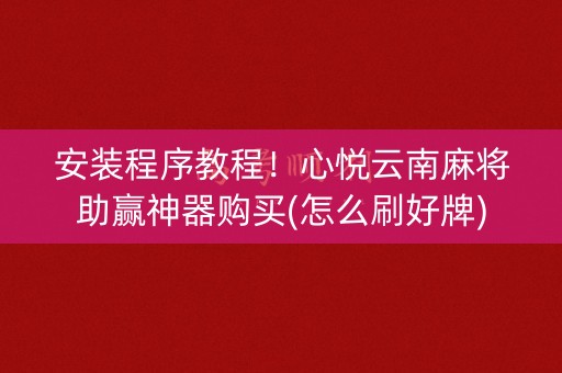 安装程序教程！心悦云南麻将助赢神器购买(怎么刷好牌)