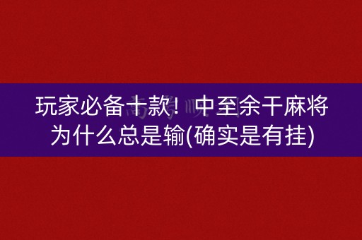 玩家必备十款！中至余干麻将为什么总是输(确实是有挂)
