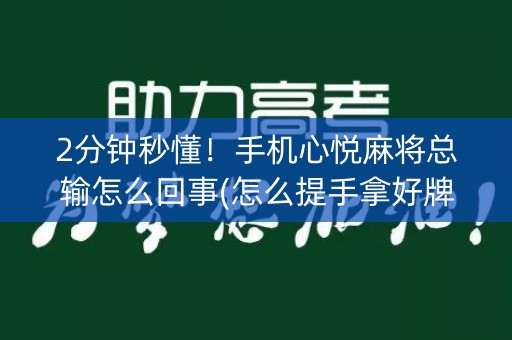 2分钟秒懂！手机心悦麻将总输怎么回事(怎么提手拿好牌)