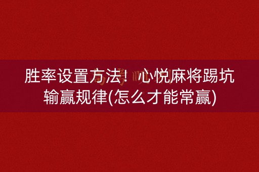 胜率设置方法！心悦麻将踢坑输赢规律(怎么才能常赢)