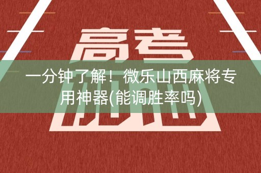一分钟了解！微乐山西麻将专用神器(能调胜率吗)