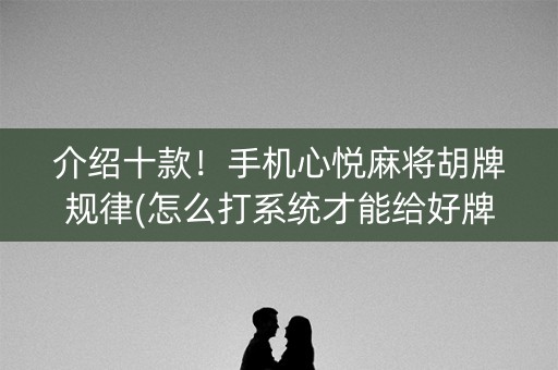 介绍十款！手机心悦麻将胡牌规律(怎么打系统才能给好牌)