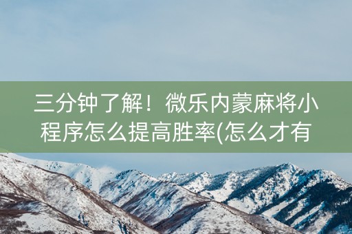 三分钟了解！微乐内蒙麻将小程序怎么提高胜率(怎么才有赢的几率)