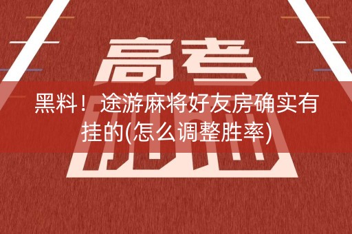 黑料！途游麻将好友房确实有挂的(怎么调整胜率)