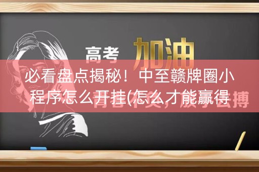 必看盘点揭秘！中至赣牌圈小程序怎么开挂(怎么才能赢得多)