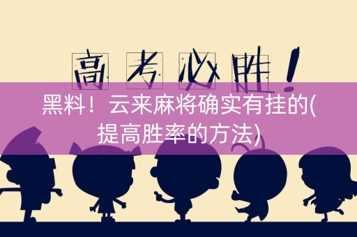 黑料！云来麻将确实有挂的(提高胜率的方法)