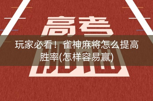 玩家必看！雀神麻将怎么提高胜率(怎样容易赢)