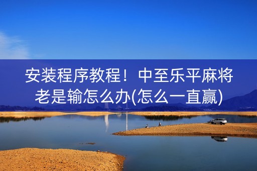 安装程序教程！中至乐平麻将老是输怎么办(怎么一直赢)