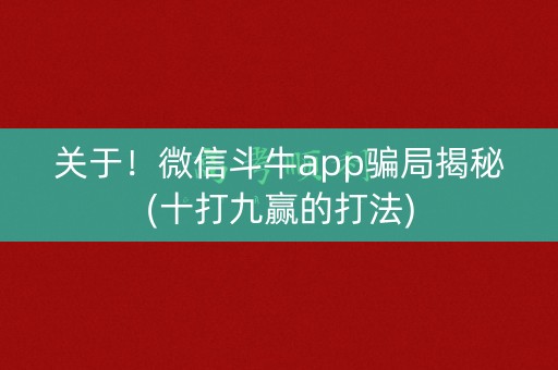 关于！微信斗牛app骗局揭秘(十打九赢的打法)
