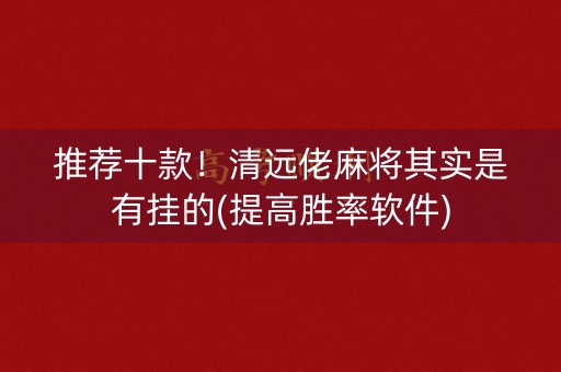 推荐十款！清远佬麻将其实是有挂的(提高胜率软件)