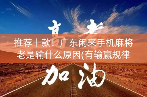 推荐十款！广东闲来手机麻将老是输什么原因(有输赢规律吗)