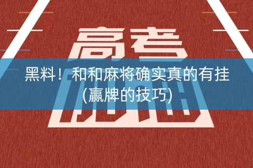 黑料！和和麻将确实真的有挂(赢牌的技巧)