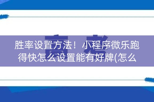 胜率设置方法！小程序微乐跑得快怎么设置能有好牌(怎么打才会赢)