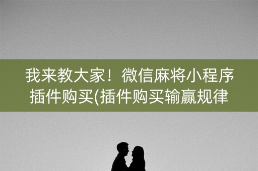 我来教大家！微信麻将小程序插件购买(插件购买输赢规律)