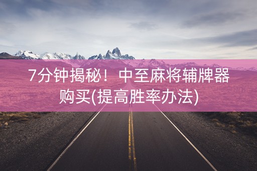 7分钟揭秘！中至麻将辅牌器购买(提高胜率办法)