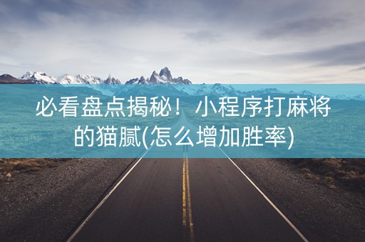 必看盘点揭秘！小程序打麻将的猫腻(怎么增加胜率)
