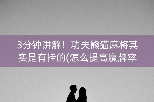 3分钟讲解！功夫熊猫麻将其实是有挂的(怎么提高赢牌率)