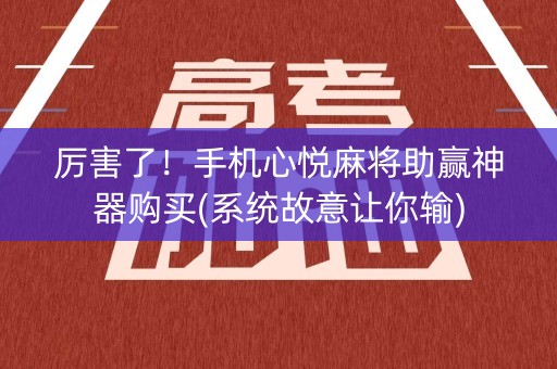 厉害了！手机心悦麻将助赢神器购买(系统故意让你输)