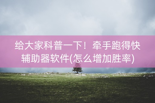 给大家科普一下！牵手跑得快辅助器软件(怎么增加胜率)