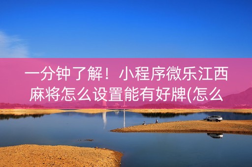 一分钟了解！小程序微乐江西麻将怎么设置能有好牌(怎么只赢不输)