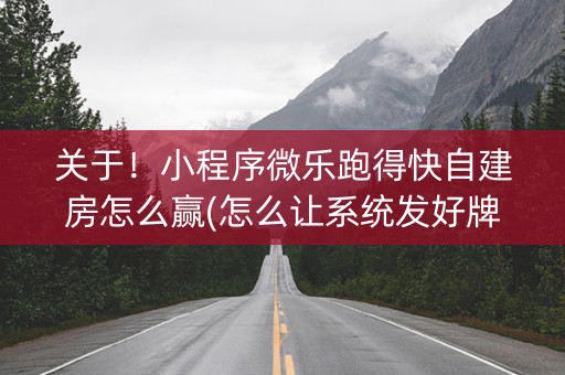 关于！小程序微乐跑得快自建房怎么赢(怎么让系统发好牌)