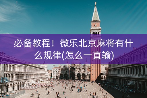 必备教程！微乐北京麻将有什么规律(怎么一直输)