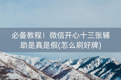 必备教程！微信开心十三张辅助是真是假(怎么刷好牌)
