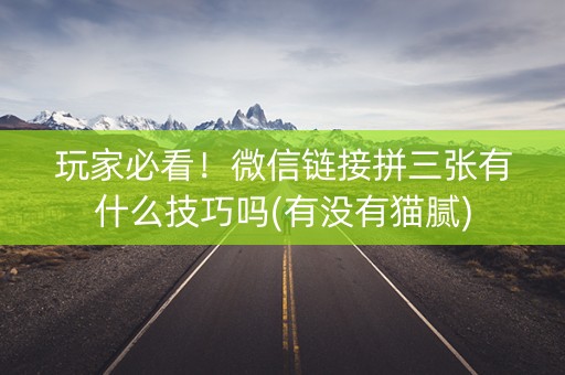 玩家必看！微信链接拼三张有什么技巧吗(有没有猫腻)