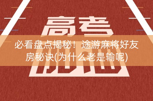 必看盘点揭秘！途游麻将好友房秘诀(为什么老是输呢)